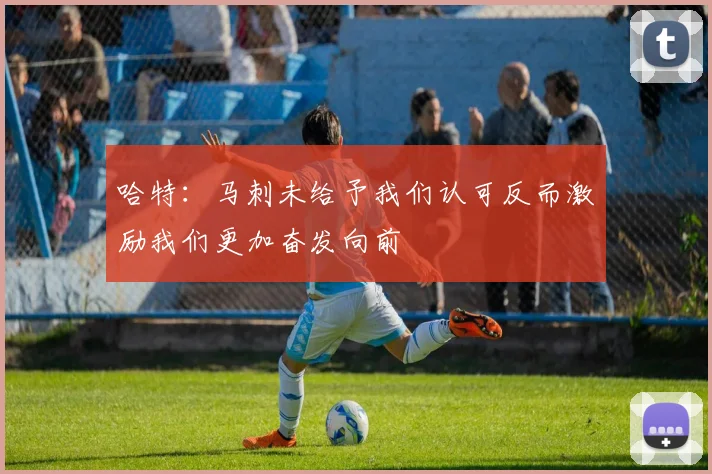 哈特：马刺未给予我们认可反而激励我们更加奋发向前