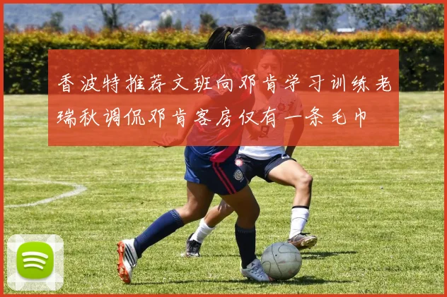 香波特推荐文班向邓肯学习训练老瑞秋调侃邓肯客房仅有一条毛巾
