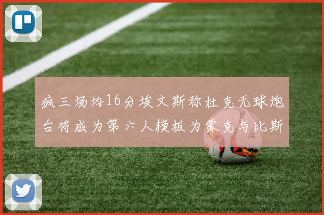 疯三场均16分埃文斯称杜克无球炮台将成为第六人模板为蒙克与比斯利
