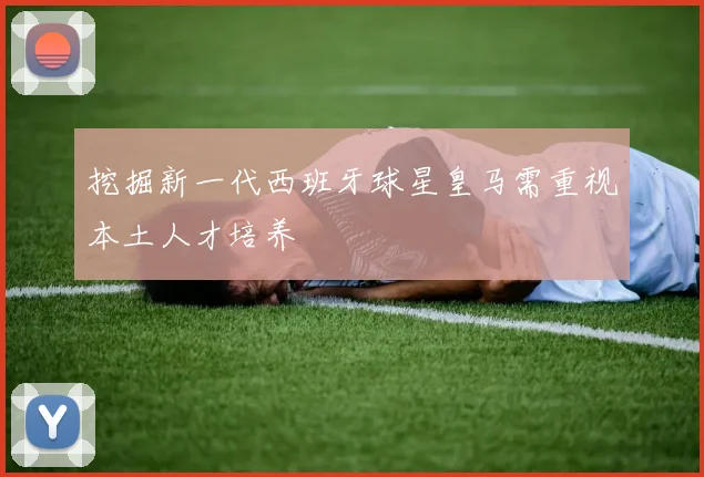 挖掘新一代西班牙球星皇马需重视本土人才培养