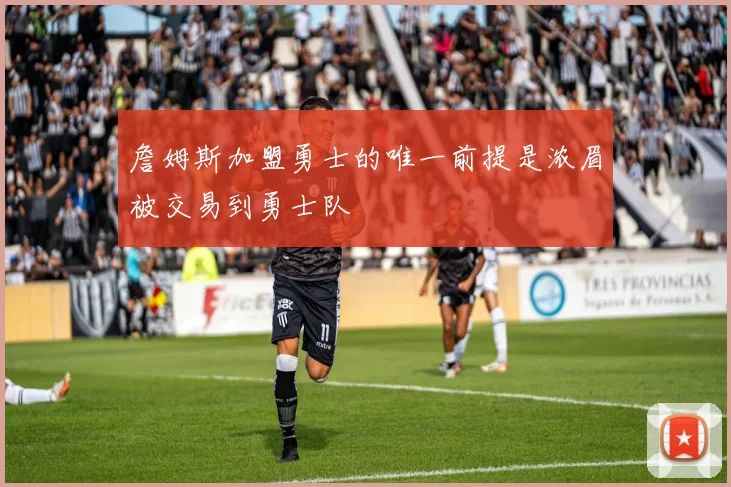 詹姆斯加盟勇士的唯一前提是浓眉被交易到勇士队