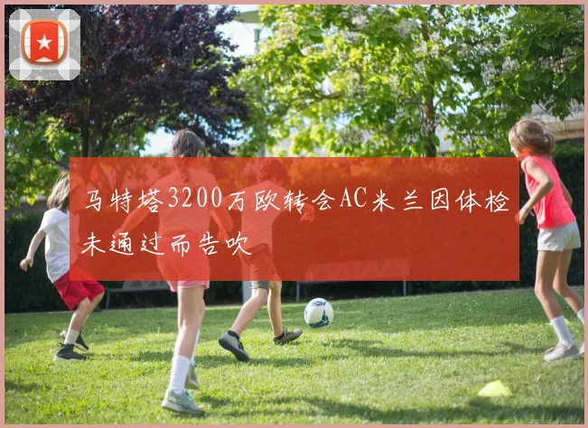 马特塔3200万欧转会AC米兰因体检未通过而告吹