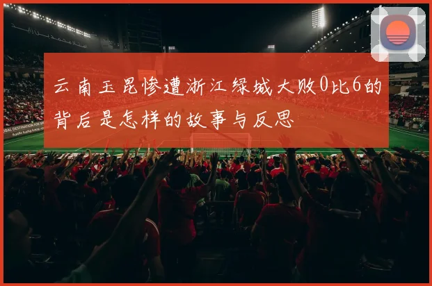 云南玉昆惨遭浙江绿城大败0比6的背后是怎样的故事与反思