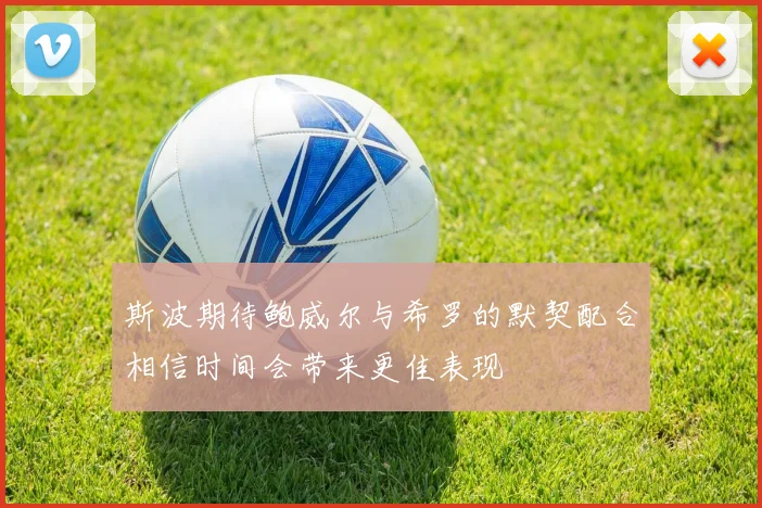 斯波期待鲍威尔与希罗的默契配合相信时间会带来更佳表现