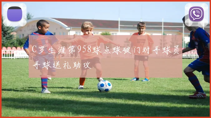 C罗生涯第958球点球破门对手球员手球送礼助攻